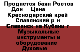 Продается баян Ростов-Дон  › Цена ­ 5 000 - Краснодарский край, Славянский р-н, Славянск-на-Кубани г. Музыкальные инструменты и оборудование » Духовые   . Краснодарский край